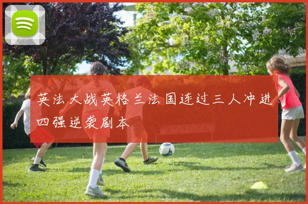 英法大战英格兰法国连过三人冲进四强逆袭剧本