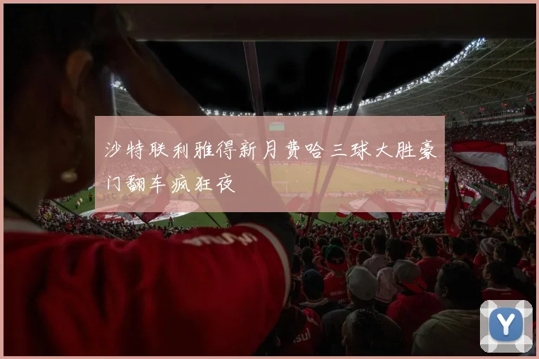 沙特联利雅得新月费哈三球大胜豪门翻车疯狂夜