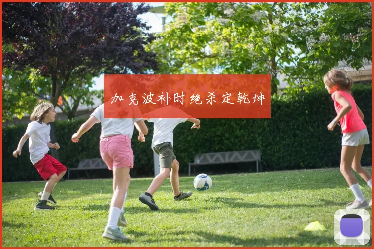 加克波补时绝杀定乾坤
