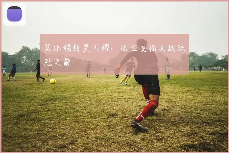 莱比锡新星闪耀，法兰克福决战欧冠之巅
