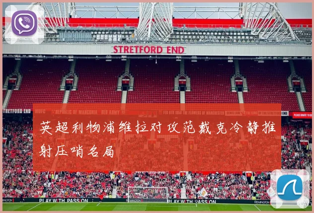 英超利物浦维拉对攻范戴克冷静推射压哨名局