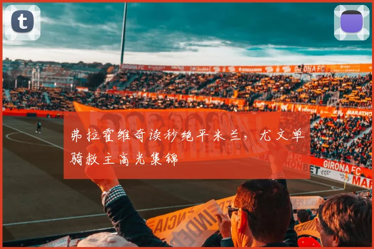 弗拉霍维奇读秒绝平米兰，尤文单骑救主高光集锦