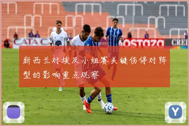 新西兰对埃及小组赛关键伤停对阵型的影响重点观察