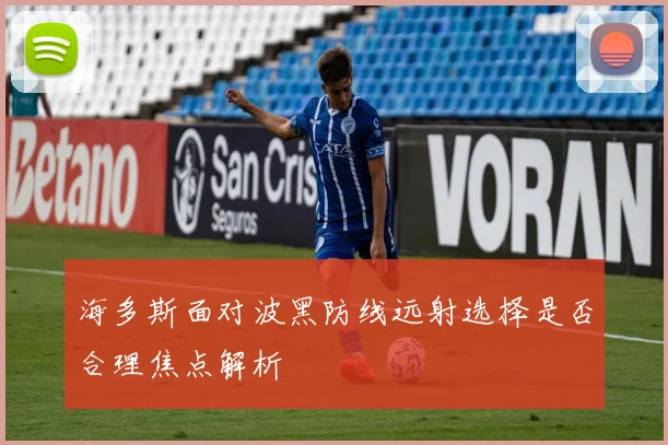 海多斯面对波黑防线远射选择是否合理焦点解析