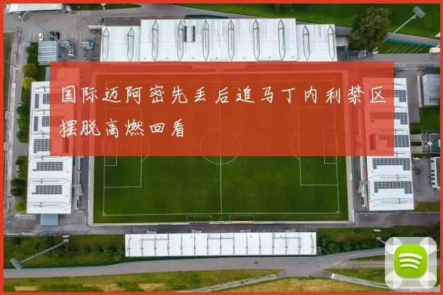 国际迈阿密先丢后追马丁内利禁区摆脱高燃回看
