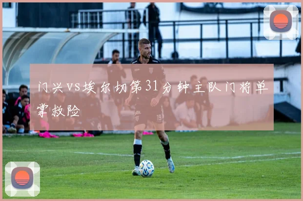 门兴vs埃尔切第31分钟主队门将单掌救险