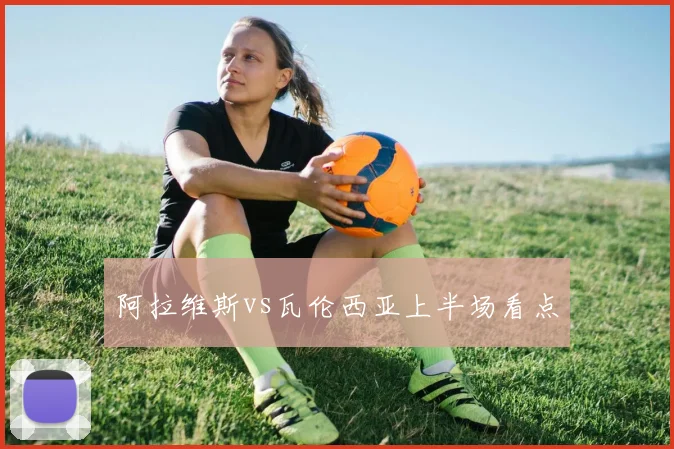 阿拉维斯vs瓦伦西亚上半场看点