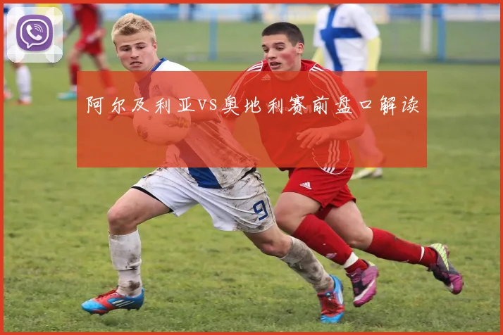阿尔及利亚vs奥地利赛前盘口解读