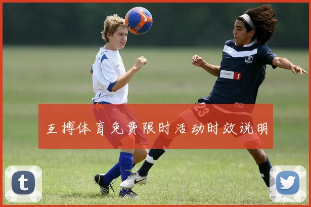 互搏体育免费限时活动时效说明