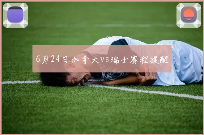 6月24日加拿大vs瑞士赛程提醒