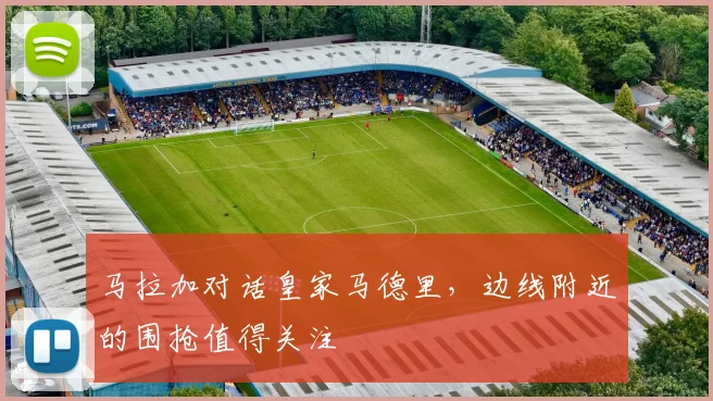 马拉加对话皇家马德里,边线附近的围抢值得关注