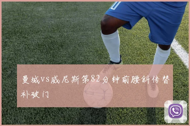 曼城vs威尼斯第82分钟前腰斜传替补破门