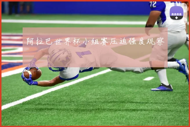 阿拉巴世界杯小组赛压迫强度观察