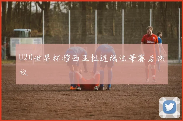 U20世界杯穆西亚拉连线法蒂赛后热议
