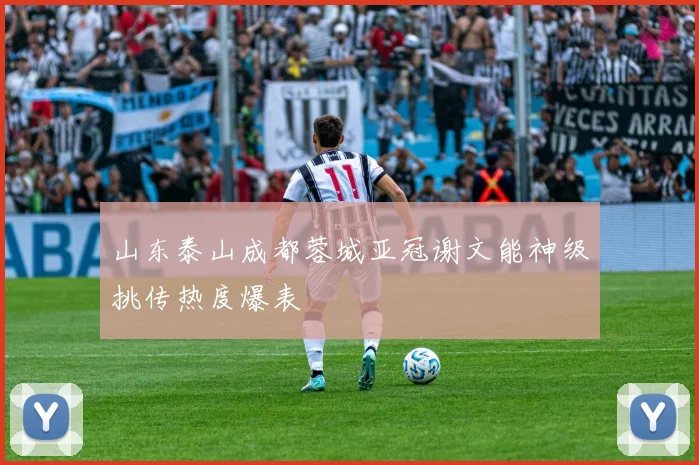 山东泰山成都蓉城亚冠谢文能神级挑传热度爆表