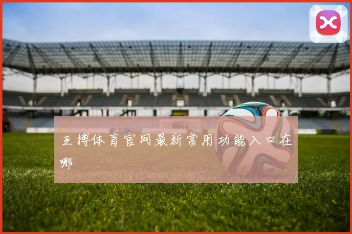 互搏体育官网最新常用功能入口在哪