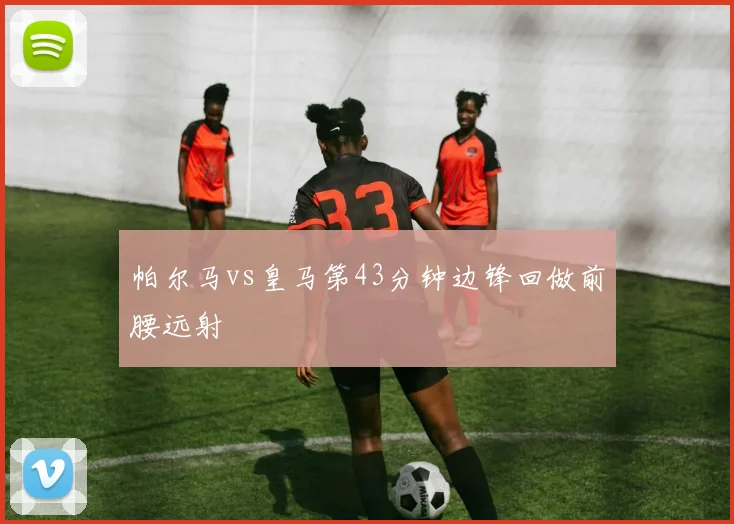 帕尔马vs皇马第43分钟边锋回做前腰远射