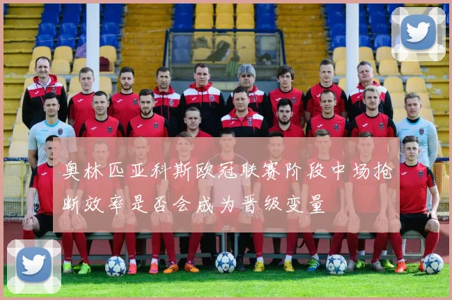 奥林匹亚科斯欧冠联赛阶段中场抢断效率是否会成为晋级变量