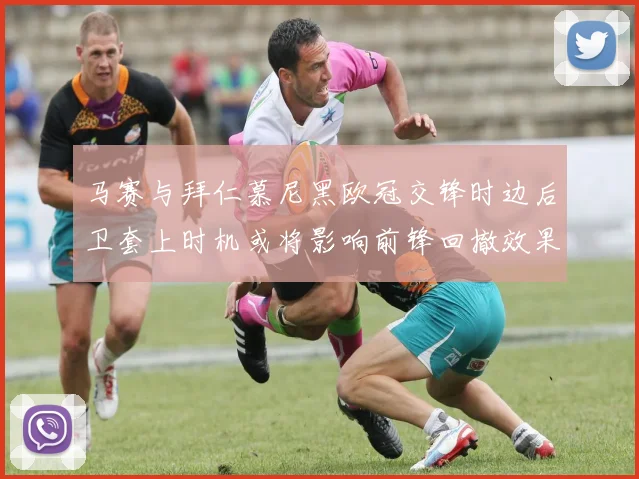 马赛与拜仁慕尼黑欧冠交锋时边后卫套上时机或将影响前锋回撤效果