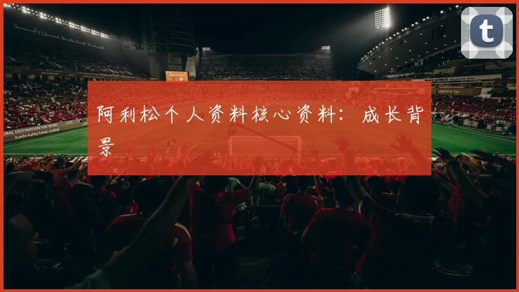 阿利松个人资料核心资料:成长背景