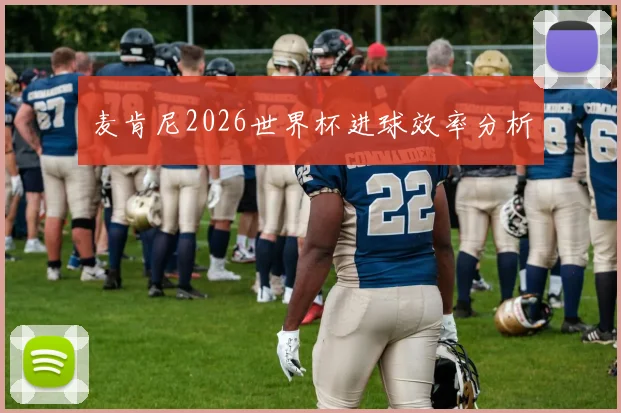 麦肯尼2026世界杯进球效率分析