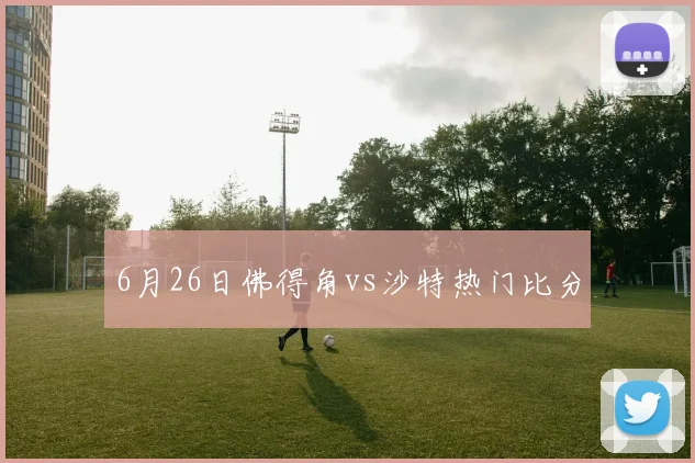 6月26日佛得角vs沙特热门比分