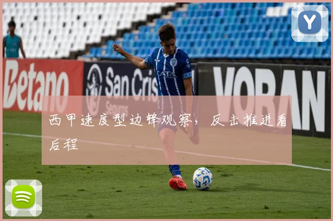 西甲速度型边锋观察,反击推进看后程