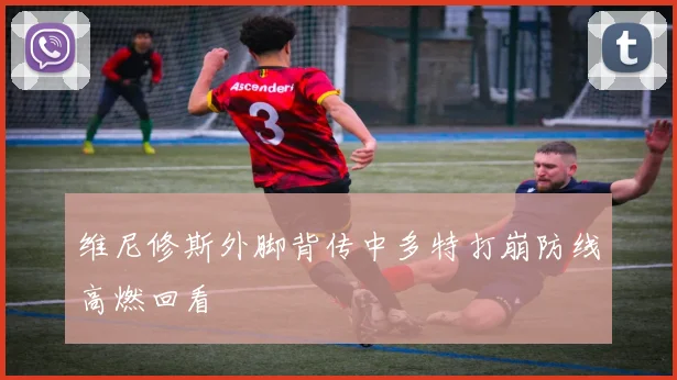 维尼修斯外脚背传中多特打崩防线高燃回看