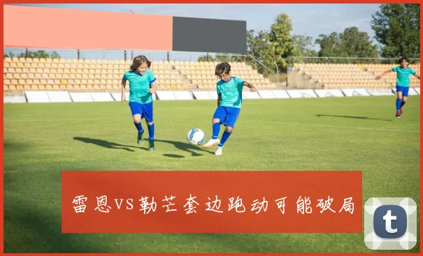 雷恩vs勒芒套边跑动可能破局
