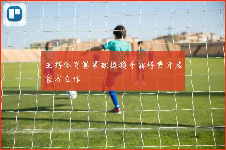 互搏体育赛事数据携手赫塔费开启官方合作